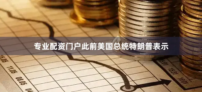 专业配资门户此前美国总统特朗普表示