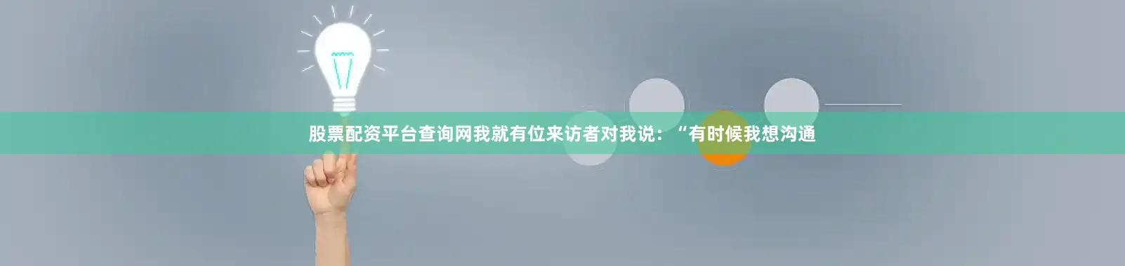 股票配资平台查询网我就有位来访者对我说：“有时候我想沟通