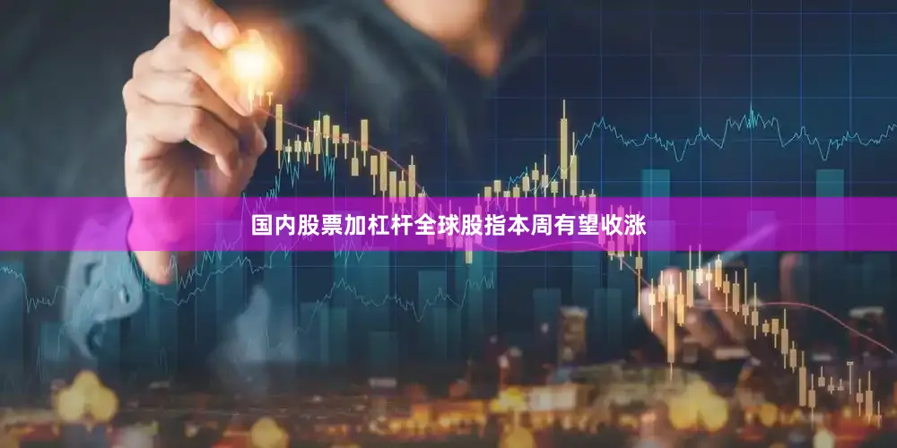 国内股票加杠杆全球股指本周有望收涨