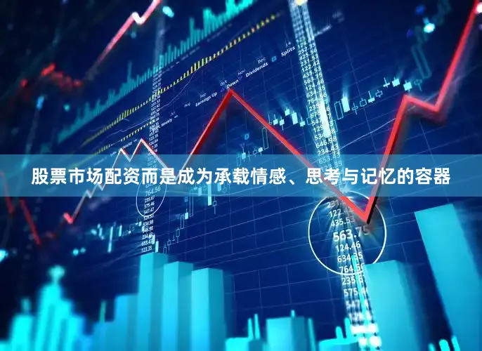 股票市场配资而是成为承载情感、思考与记忆的容器