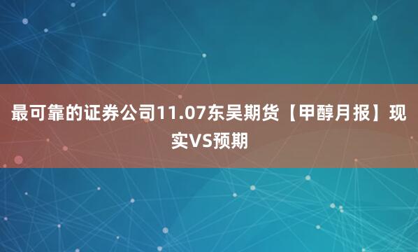 最可靠的证券公司11.07东吴期货【甲醇月报】现实VS预期