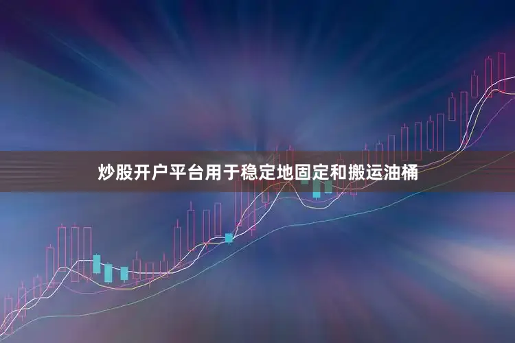 炒股开户平台用于稳定地固定和搬运油桶