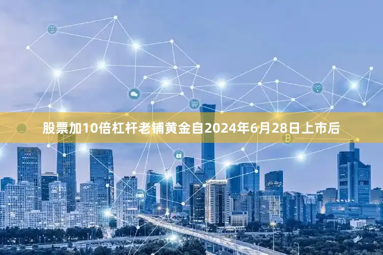 股票加10倍杠杆老铺黄金自2024年6月28日上市后