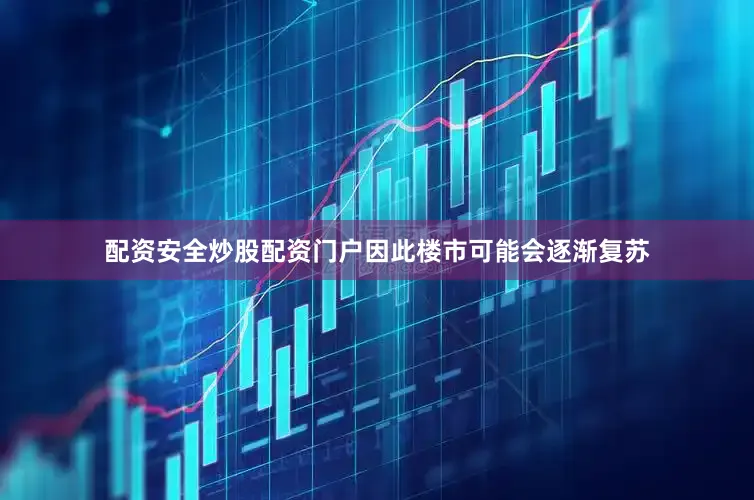 配资安全炒股配资门户因此楼市可能会逐渐复苏