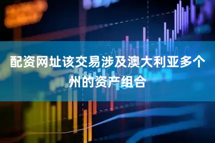 配资网址该交易涉及澳大利亚多个州的资产组合