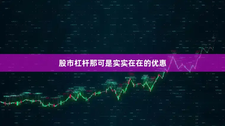 股市杠杆那可是实实在在的优惠