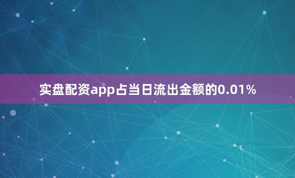 实盘配资app占当日流出金额的0.01%