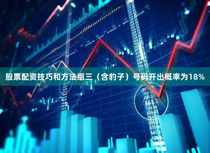 股票配资技巧和方法组三（含豹子）号码开出概率为18%