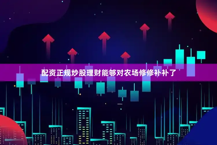 配资正规炒股理财能够对农场修修补补了