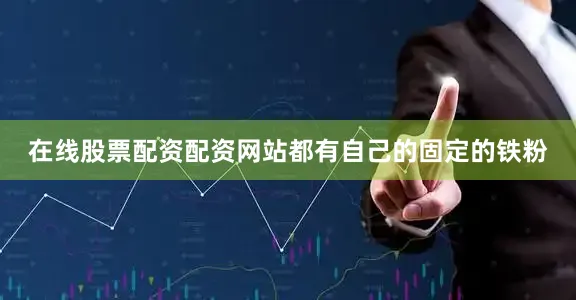 在线股票配资配资网站都有自己的固定的铁粉