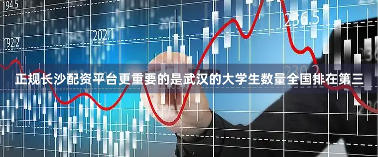 正规长沙配资平台更重要的是武汉的大学生数量全国排在第三