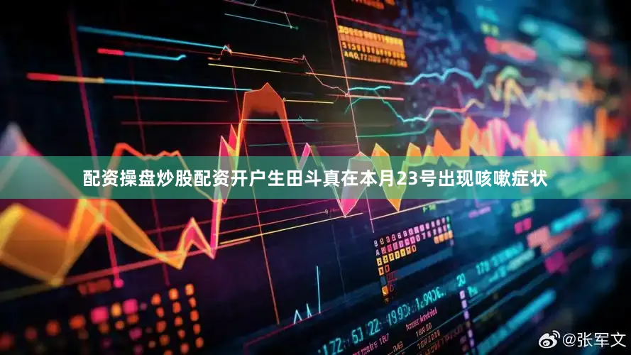 配资操盘炒股配资开户生田斗真在本月23号出现咳嗽症状