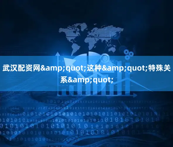 武汉配资网&quot;这种&quot;特殊关系&quot;