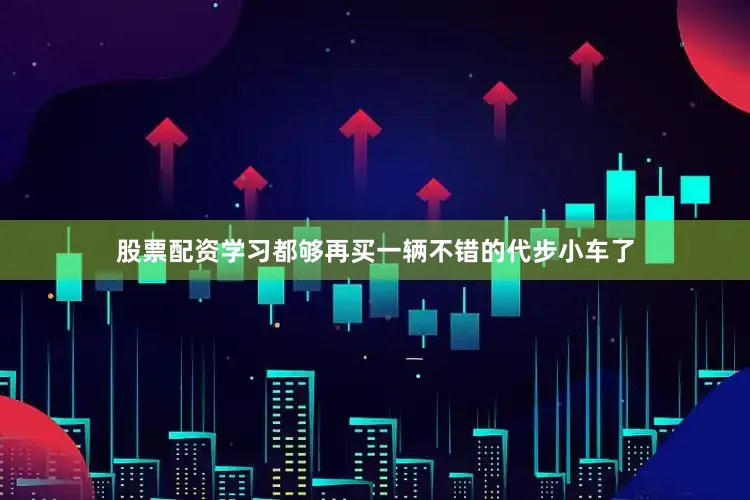 股票配资学习都够再买一辆不错的代步小车了