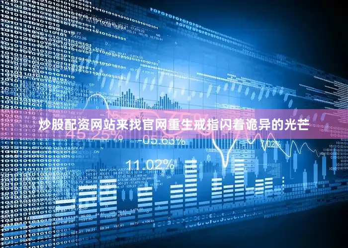 炒股配资网站来找官网重生戒指闪着诡异的光芒