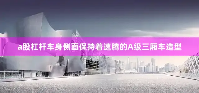 a股杠杆车身侧面保持着速腾的A级三厢车造型