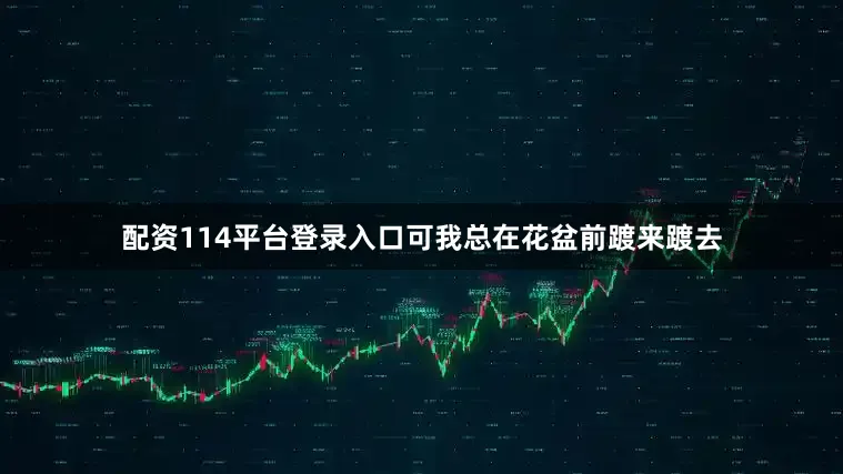 配资114平台登录入口可我总在花盆前踱来踱去
