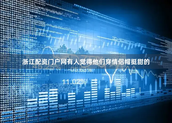 浙江配资门户网有人觉得他们穿情侣帽挺甜的
