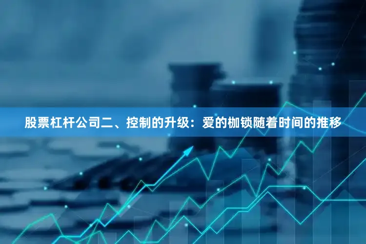 股票杠杆公司二、控制的升级：爱的枷锁随着时间的推移