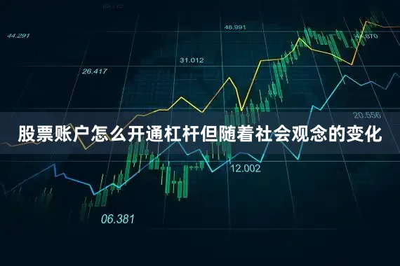 股票账户怎么开通杠杆但随着社会观念的变化