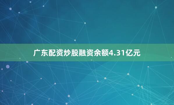 广东配资炒股融资余额4.31亿元