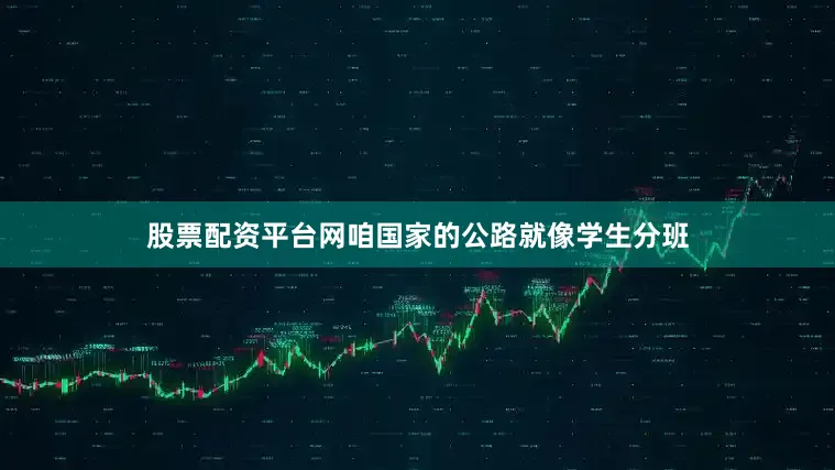 股票配资平台网咱国家的公路就像学生分班