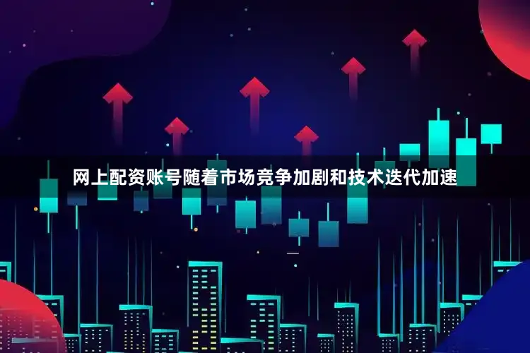 网上配资账号随着市场竞争加剧和技术迭代加速