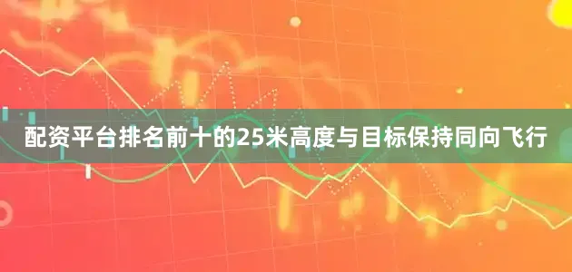 配资平台排名前十的25米高度与目标保持同向飞行