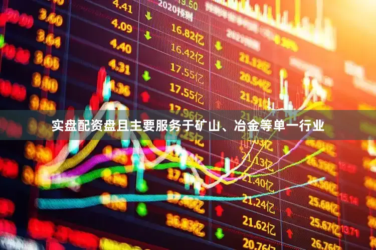 实盘配资盘且主要服务于矿山、冶金等单一行业