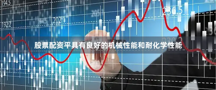 股票配资平具有良好的机械性能和耐化学性能