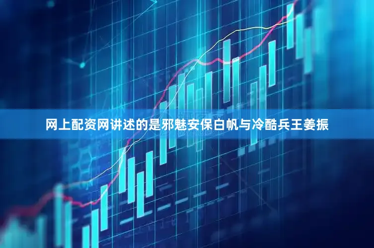 网上配资网讲述的是邪魅安保白帆与冷酷兵王姜振
