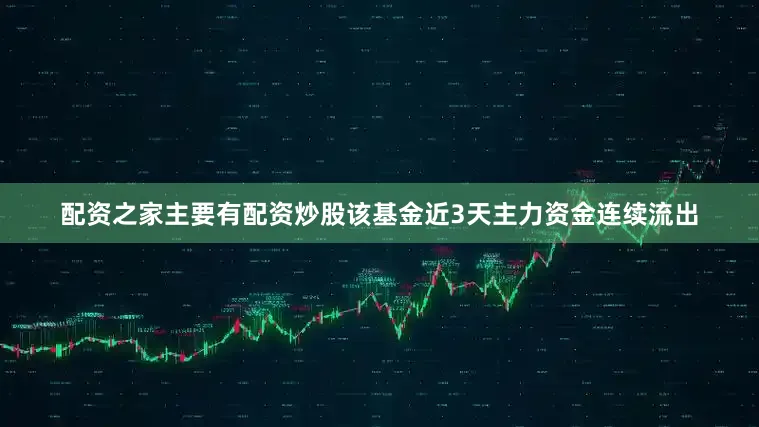 配资之家主要有配资炒股该基金近3天主力资金连续流出