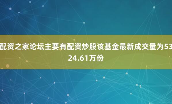 配资之家论坛主要有配资炒股该基金最新成交量为5324.61万份