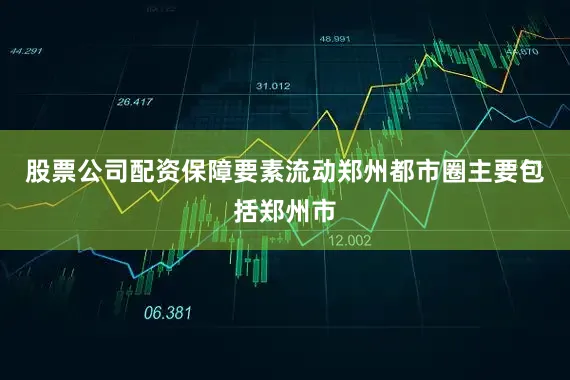 股票公司配资　　保障要素流动　　郑州都市圈主要包括郑州市