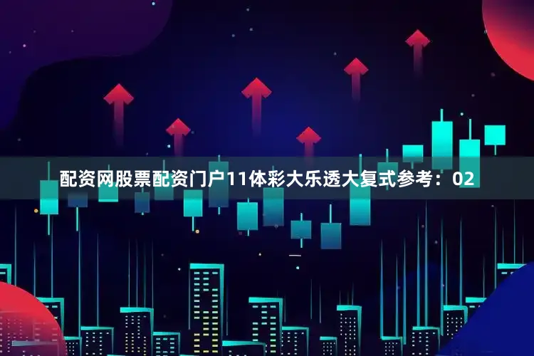 配资网股票配资门户11　　体彩大乐透大复式参考：02