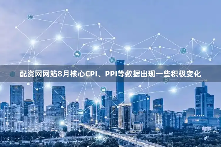 配资网网站8月核心CPI、PPI等数据出现一些积极变化